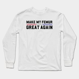 Make My Femur Great Again Funny Broken Leg Femur Surgery Recovery Long Sleeve T-Shirt